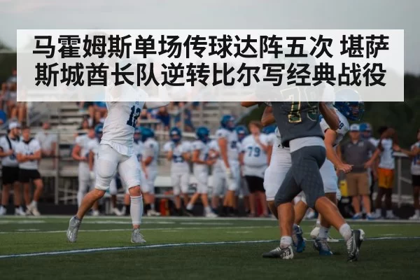 马霍姆斯单场传球达阵五次 堪萨斯城酋长队逆转比尔写经典战役