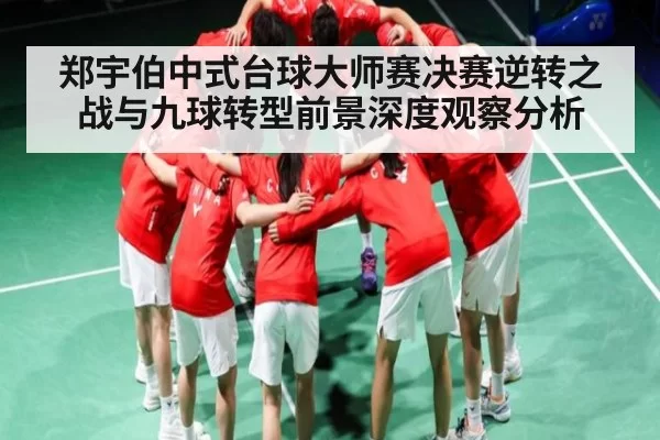 郑宇伯中式台球大师赛决赛逆转之战与九球转型前景深度观察分析