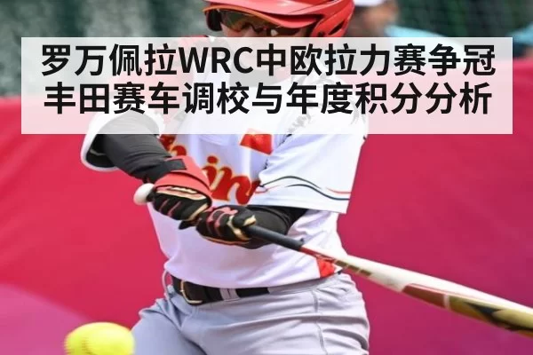 罗万佩拉WRC中欧拉力赛争冠 丰田赛车调校与年度积分分析