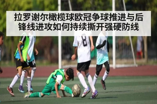 拉罗谢尔橄榄球欧冠争球推进与后锋线进攻如何持续撕开强硬防线