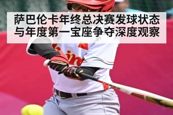 萨巴伦卡年终总决赛发球状态与年度第一宝座争夺深度观察